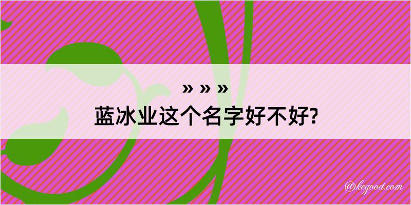 蓝冰业这个名字好不好?