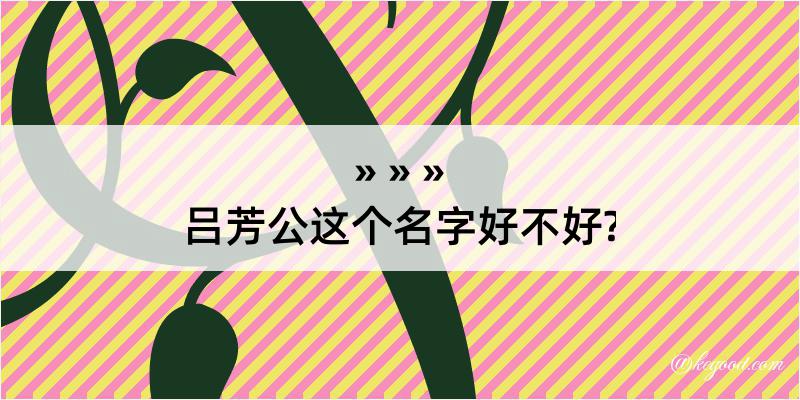 吕芳公这个名字好不好?