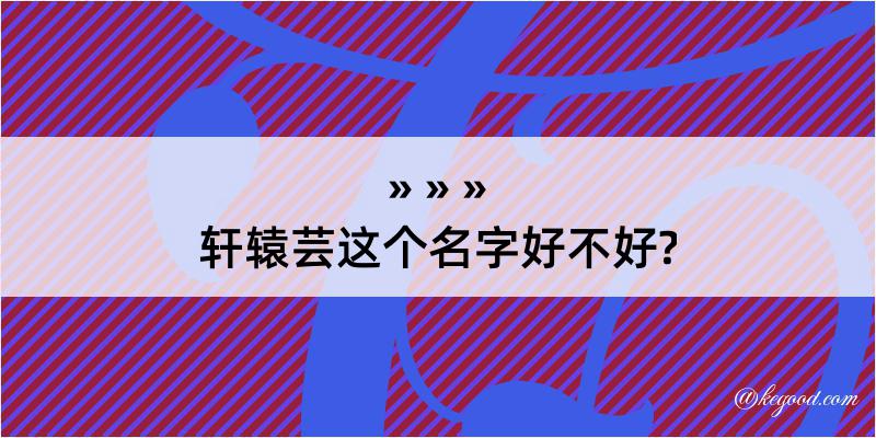 轩辕芸这个名字好不好?