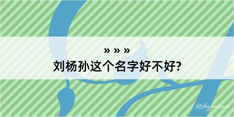 刘杨孙这个名字好不好?