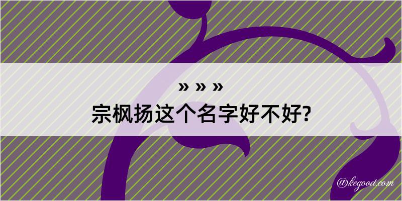 宗枫扬这个名字好不好?