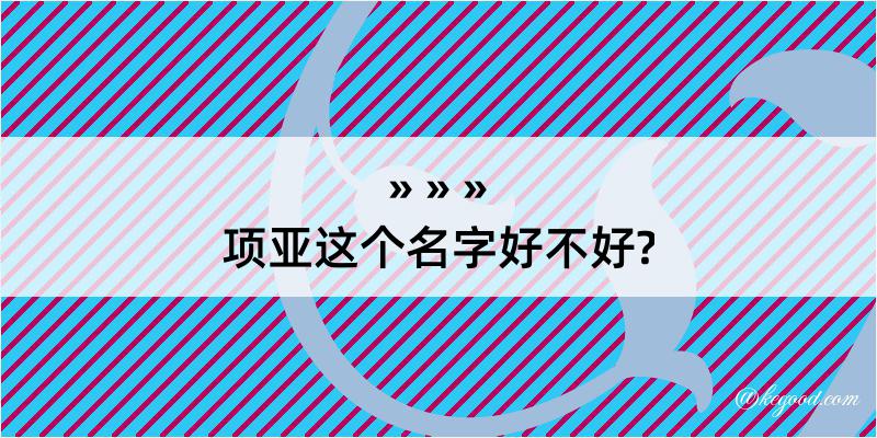 项亚这个名字好不好?