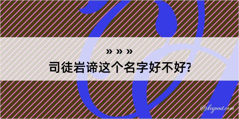 司徒岩谛这个名字好不好?