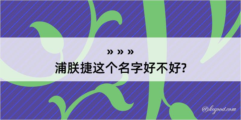 浦朕捷这个名字好不好?