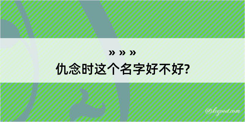 仇念时这个名字好不好?