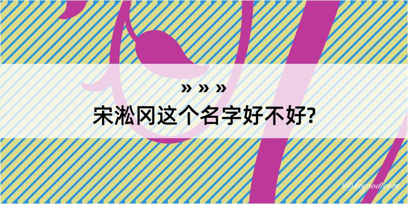 宋淞冈这个名字好不好?