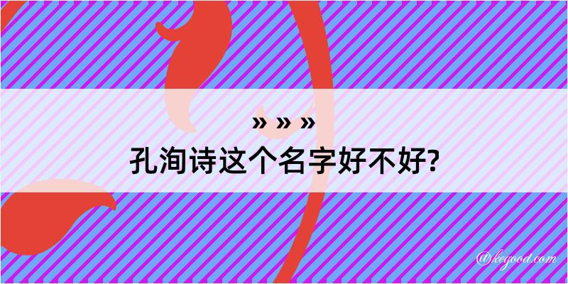 孔洵诗这个名字好不好?