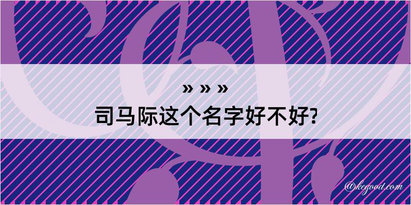 司马际这个名字好不好?