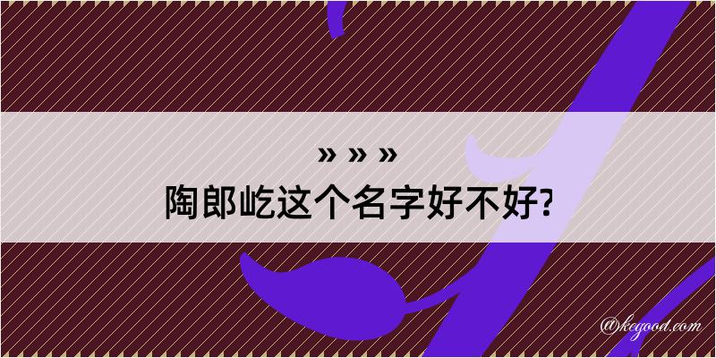 陶郎屹这个名字好不好?