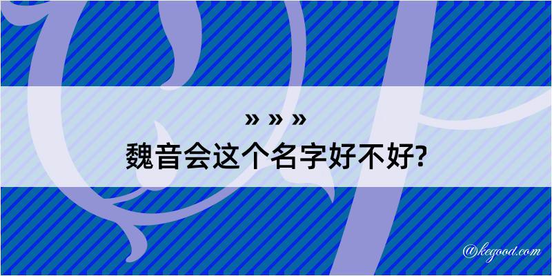 魏音会这个名字好不好?