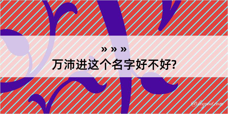 万沛进这个名字好不好?