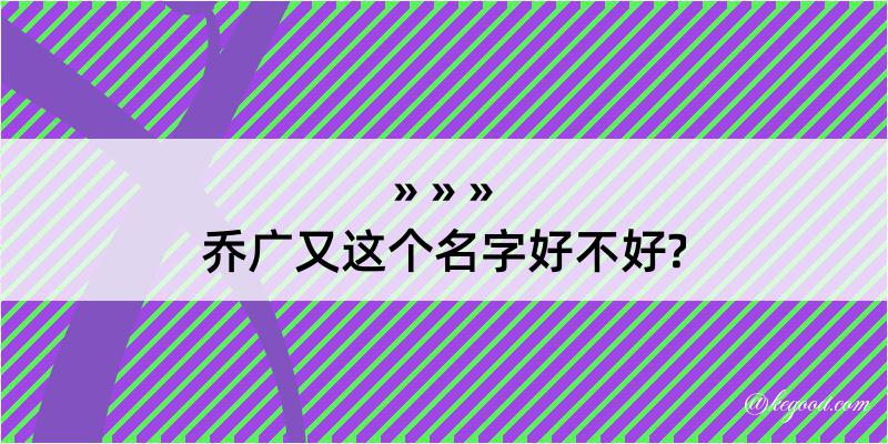 乔广又这个名字好不好?