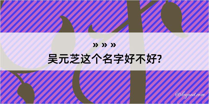 吴元芝这个名字好不好?