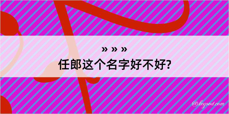 任郎这个名字好不好?