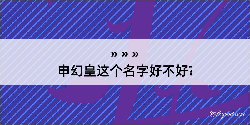 申幻皇这个名字好不好?