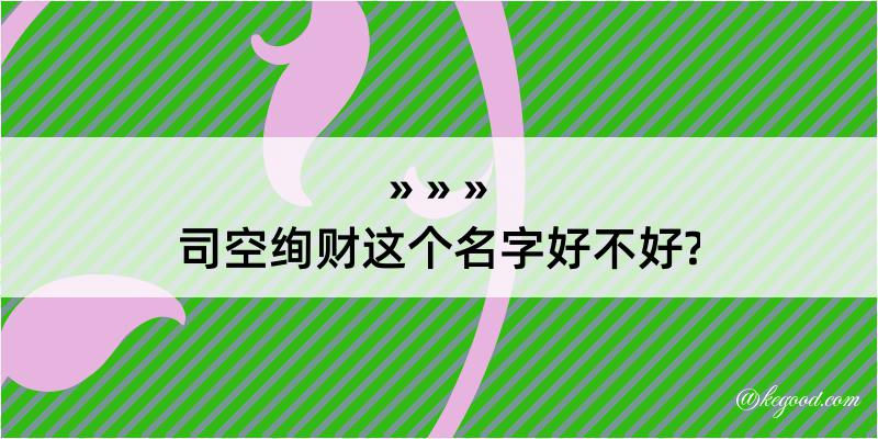 司空绚财这个名字好不好?