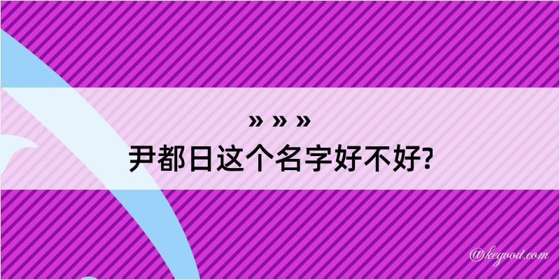 尹都日这个名字好不好?