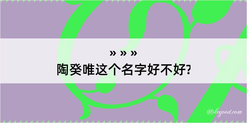 陶癸唯这个名字好不好?