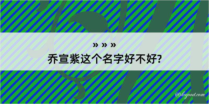 乔宣紫这个名字好不好?