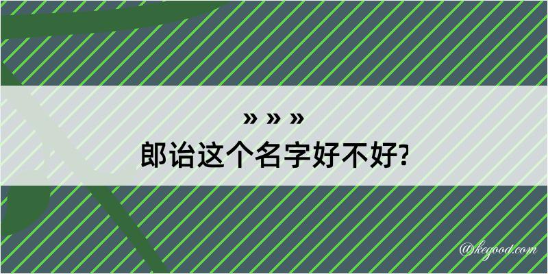 郎诒这个名字好不好?