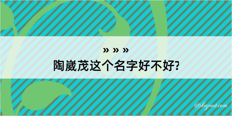 陶崴茂这个名字好不好?