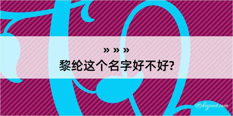 黎纶这个名字好不好?