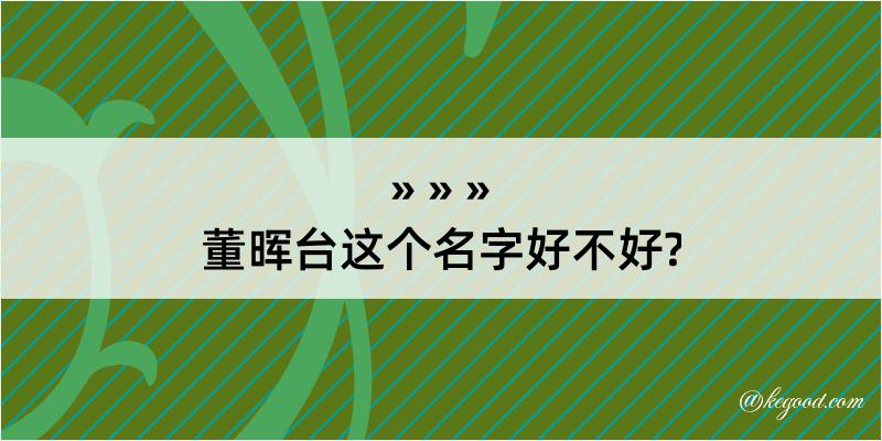 董晖台这个名字好不好?