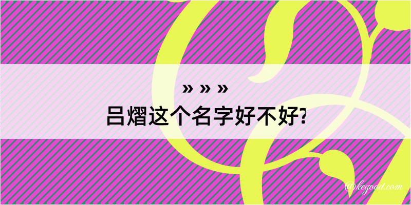 吕熠这个名字好不好?