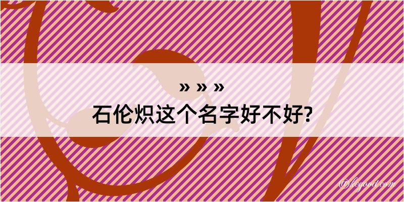 石伦炽这个名字好不好?