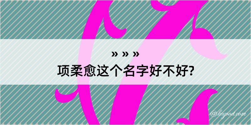 项柔愈这个名字好不好?