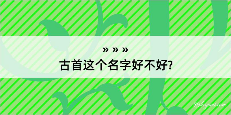 古首这个名字好不好?