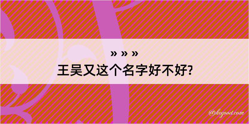 王吴又这个名字好不好?