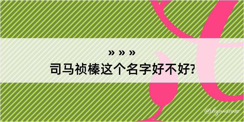 司马祯榛这个名字好不好?