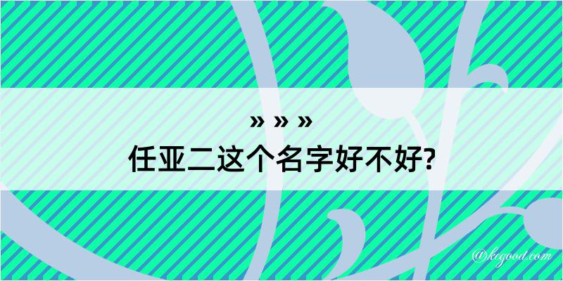 任亚二这个名字好不好?