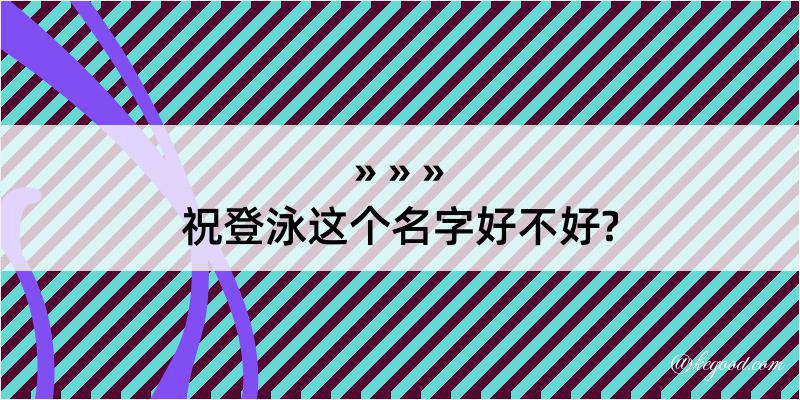 祝登泳这个名字好不好?