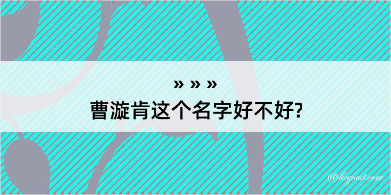 曹漩肯这个名字好不好?