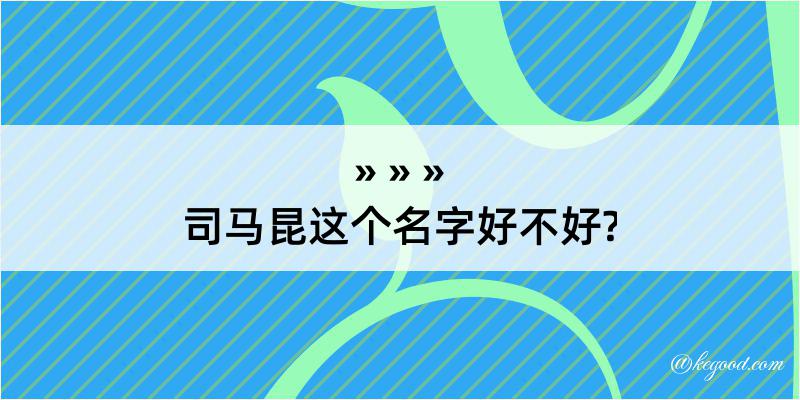 司马昆这个名字好不好?