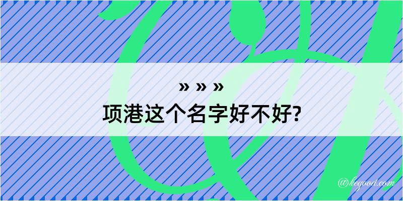 项港这个名字好不好?