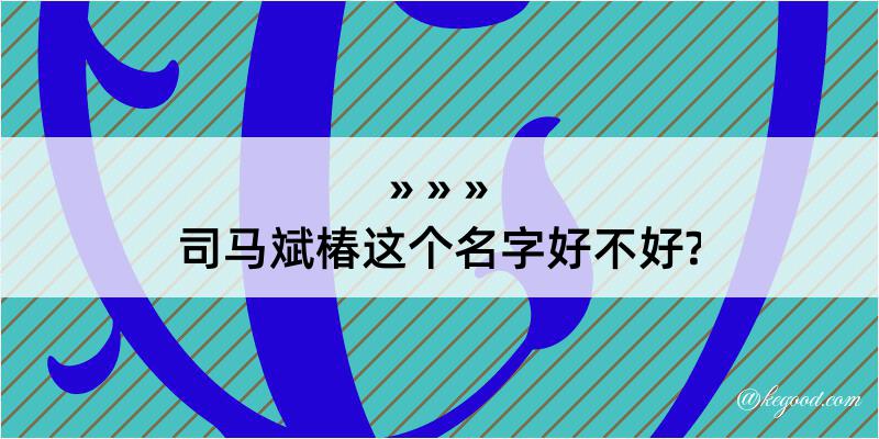 司马斌椿这个名字好不好?