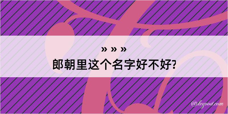 郎朝里这个名字好不好?