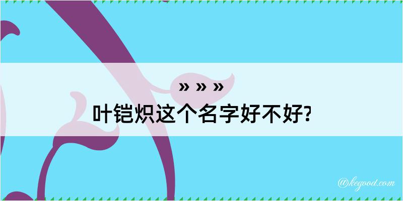 叶铠炽这个名字好不好?