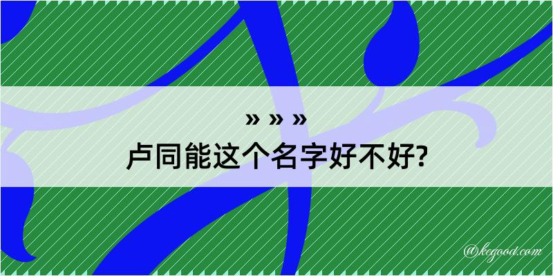 卢同能这个名字好不好?