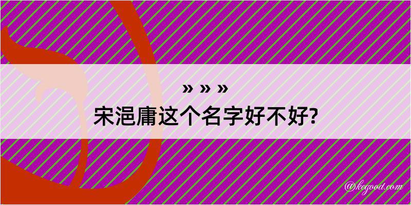 宋浥庸这个名字好不好?