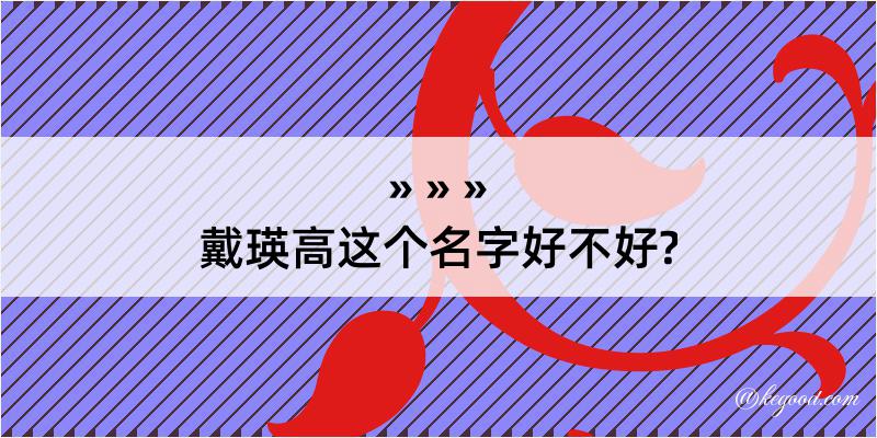 戴瑛高这个名字好不好?