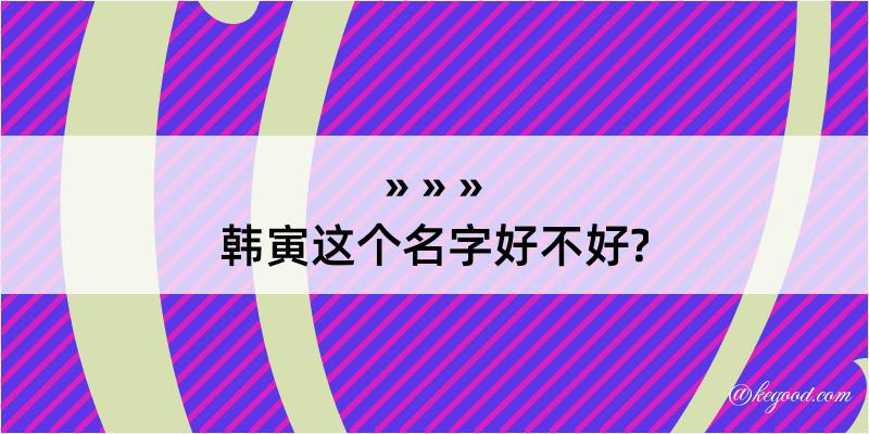 韩寅这个名字好不好?