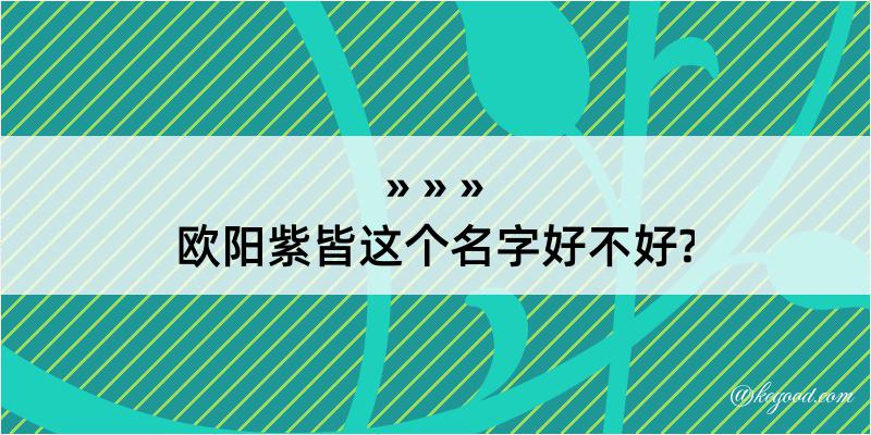 欧阳紫皆这个名字好不好?