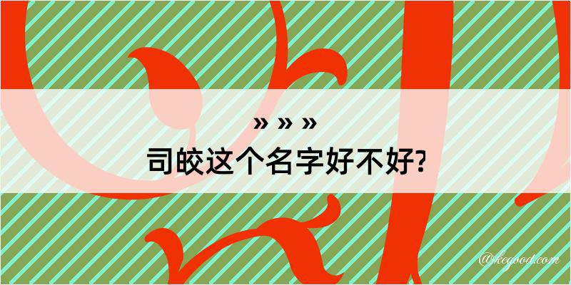 司皎这个名字好不好?