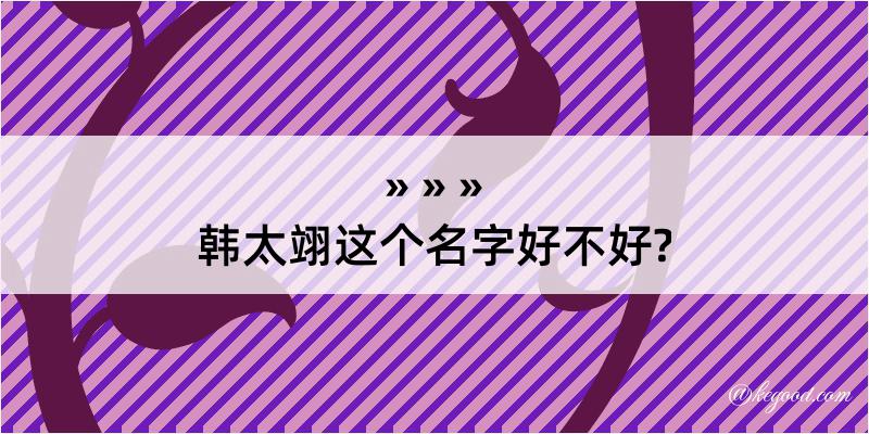 韩太翊这个名字好不好?