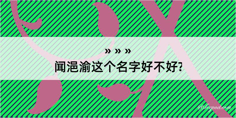 闻浥渝这个名字好不好?