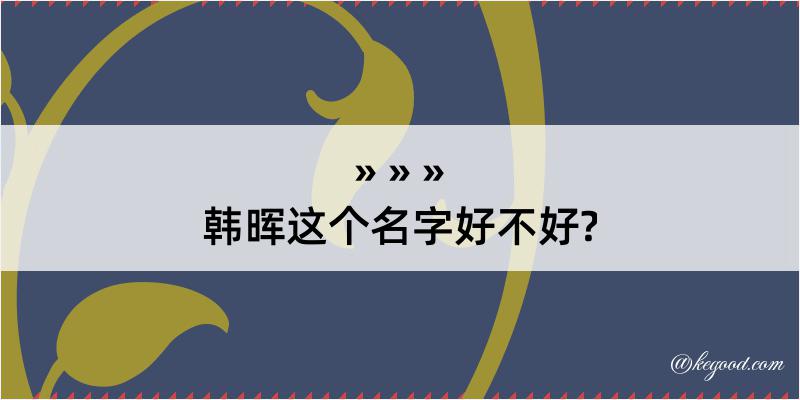 韩晖这个名字好不好?